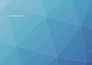 Ist das cool?
 