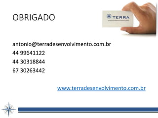 OBRIGADO
antonio@terradesenvolvimento.com.br
44 99641122
44 30318844
67 30263442
www.terradesenvolvimento.com.br
 