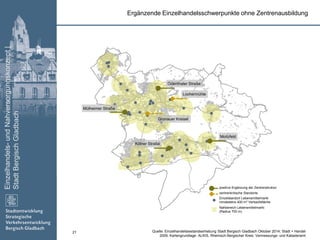 Einzelhandels-undNahversorgungskonzept|
StadtBergischGladbach
21
Ergänzende Einzelhandelsschwerpunkte ohne Zentrenausbildung
Einzelstandort Lebensmittelmarkt
mindestens 400 m² Verkaufsfläche
Nahbereich Lebensmittelmarkt
(Radius 700 m)
zentrenkritische Standorte
positive Ergänzung der Zentrenstruktur
Lochermühle
Moitzfeld
Odenthaler Straße
Gronauer Kreisel
Mülheimer Straße
Kölner Straße
Quelle: Einzelhandelsbestandserhebung Stadt Bergisch Gladbach Oktober 2014; Stadt + Handel
2009; Kartengrundlage: ALKIS, Rheinisch-Bergischer Kreis: Vermessungs- und Katasteramt
 