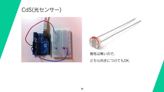 38
CdS(光センサー)
極性は無いので、
どちら向きにつけてもOK.
 