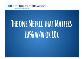 TheoneMetricthatMatters
10%w/wor10x
THINGS TO THINK ABOUT
What do you think?
 