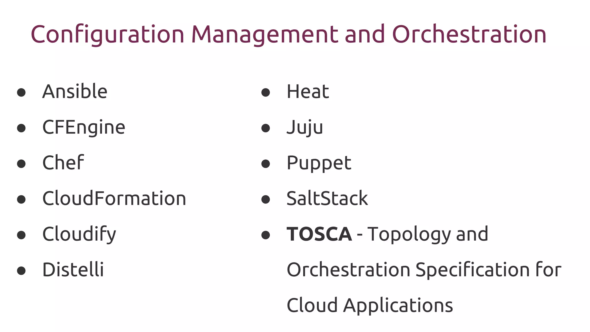 Configuration Management and Orchestration
● Ansible
● CFEngine
● Chef
● CloudFormation
● Cloudify
● Distelli
● Heat
● Juju
● Puppet
● SaltStack
● TOSCA - Topology and
Orchestration Specification for
Cloud Applications
 