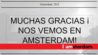 MUCHAS GRACIAS i
NOS VEMOS EN
AMSTERDAM!
Amsterdam: 2015
 