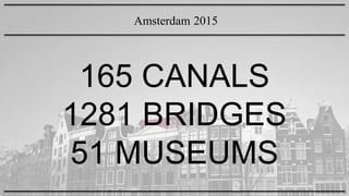 165 CANALS
1281 BRIDGES
51 MUSEUMS
Amsterdam 2015
 