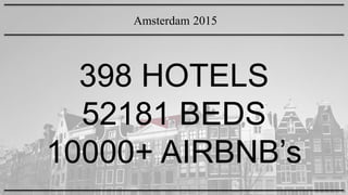 398 HOTELS
52181 BEDS
10000+ AIRBNBs
Amsterdam 2015
 