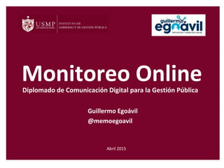 Monitoreo Online
Guillermo Egoávil
@memoegoavil
Abril 2015
Diplomado de Comunicación Digital para la Gestión Pública
 
