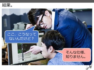 結果。
11
ここ、こうなって
ないんだけど？
そんな仕様、
知りません。
 