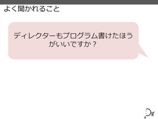よく聞かれること
4
ディレクターもプログラム書けたほう
がいいですか？
 