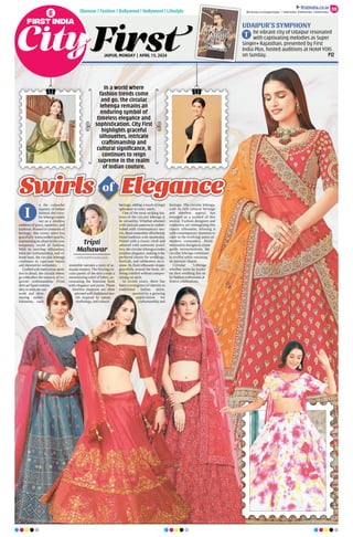 JAIPUR, MONDAY | APRIL 15, 2024
Glamour | Fashion | Bollywood | Hollywood | Lifestyle
UDAIPUR’S SYMPHONY
he vibrant city of Udaipur resonated
with captivating melodies as Super
Singer+ Rajasthan, presented by First
India Plus, hosted auditions at Hotel YOIS
on Sunday. P12
T
09
ﬁrstindia.co.in
ﬁrstindia.co.in/epapers/jaipur theﬁrstindia theﬁrstindia theﬁrstindia
n the colourful
tapestry of Indian
fashion, the circu-
lar lehenga stands
out as a timeless
emblem of grace, opulence, and
tradition. Rooted in centuries of
heritage, this iconic attire has
gracefully transcended epochs,
maintaining its allure in the con-
temporary world of fashion.
With its swirling silhouettes,
intricate craftsmanship, and vi-
brant hues, the circular lehenga
continues to captivate hearts
and mesmerize onlookers.
Craftedwithmeticulousatten-
tion to detail, the circular lehen-
ga embodies the essence of ex-
quisite craftsmanship. From
delicate hand embroi-
derytointricatezari
work and shim-
mering embel-
lishments, each
ensemble narrates a story of ar-
tisanal mastery.The flowing cir-
cular panels of the skirt create a
mesmerizing whirl of fabric, ac-
centuating the feminine form
with elegance and poise. These
timeless creations are often
adornedwithtraditionalmo-
tifs inspired by nature,
mythology,andcultural
heritage, adding a touch of regal
splendour to every stitch.
One of the most striking fea-
tures of the circular lehenga is
its versatility. Whether adorned
with intricate patterns or embel-
lished with contemporary mo-
tifs, these ensembles effortlessly
blend tradition with modernity.
Paired with a classic choli and
adorned with statement jewel-
lery, the circular lehenga exudes
timeless elegance, making it the
preferred choice for weddings,
festivals, and celebratory occa-
sions. Its fluid silhouette drapes
gracefully around the body, of-
fering comfort without compro-
mising on style.
In recent years, there has
been a resurgence of interest in
traditional Indian attire,
spurred by a growing
appreciation for
craftsmanship and
heritage. The circular lehenga,
with its rich cultural heritage
and timeless appeal, has
emerged as a symbol of this
revival. Fashion designers and
couturiers are reimagining this
classic silhouette, infusing it
with contemporary elements to
cater to the evolving tastes of
modern consumers. From
minimalist designs to avant-
garde interpretations, the
circular lehenga continues
to evolve while retaining
its intrinsic charm.
Circular Lehenga
whether worn by brides
on their wedding day or
by fashion enthusiasts at
festive celebrations.
In a world where
fashion trends come
and go, the circular
lehenga remains an
enduring symbol of
timeless elegance and
sophistication. City First
highlights graceful
silhouettes, intricate
craftsmanship and
cultural significance, it
continues to reign
supreme in the realm
of Indian couture.
Tripti
Mahawar
cityfirst@firstindia.co.in
I
of
 