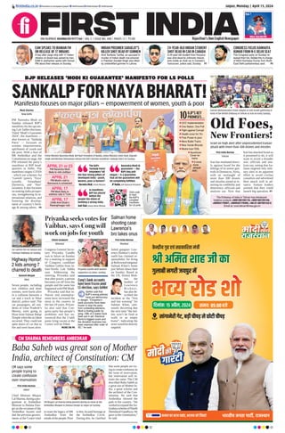 Iranian demonstrators chant slogans at anti-Israeli gathering in
front of the British Embassy in Tehran at Iran on early Sunday.
Old Foes,
New Frontiers!
Israel on high alert after unprecedented Iranian
attack with more than 300 drones and missiles
The Embassy of India in Tehran has introduced
helpline contacts +989128109115, +989128109109,
+98993179567, +989932179359, +98-21-88755103-5
Email at: cons.tehran@mea.gov.in
First India Bureau
Tehran
Iran has retaliated direct-
ly against Israel for the
killings of its senior gen-
erals in Damascus, Syria,
with an onslaught of
more than 300 drones
and missiles aimed at re-
storing its credibility and
deterrence, officials and
analysts say. Now that
Iran has attacked Israel as
it promised to do, it will
want to avoid a broader
war, officials and ana-
lysts say, noting that Ira-
nians targeted only mili-
tary sites in an apparent
effort to avoid civilian
casualties and advertised
their attack well in ad-
vance. Iranian leaders
warned that they could
launch big operation. P7
The BJP’s
‘Sankalp Patra’
empowers “all
the four strong pillars of
developed India - youth,
women, poor & farmers”.
Narendra Modi, Prime Minister
In manifesto,
BJP has placed
before the
people the vision of
building a strong India.
Amit Shah, Union Home Minister
Narendra Modi ki
guarantee’ — the
BJP’s key poll
slogan — Is a guarantee
that all the guarantees will
be completely fulfilled.
JP Nadda, BJP National President
APRIL 21 or 23
PM Narendra Modi
likely to visit Jodhpur
APRIL 21
PM Modi’s visit to
Banswara is scheduled
APRIL 17
PM Modi likely to
address rally in Tonk
APRIL 17
UHM Amit Shah’s
Raisinghnagar visit
Moni Sharma
New Delhi
PM Narendra Modi on
Sunday released BJP’s
manifesto for the upcom-
ing Lok Sabha elections.
Titled ‘Modi’s Guarantee
2024’, the manifesto —
also known as ‘Sankalp
Patra’ — focusses on
women empowerment,
upliftment of youth and
the poor. With a bust of
BR Ambedkar and the
Constitution on stage, the
PM released the party’s
manifesto at BJP head-
quarters in Delhi. The
manifesto targets GYAN
- which are schemes for
‘Gareeb’ (poor), ‘Yuva’
(youth), ‘Annadaata’
(farmers), and ‘Nari’
(women). It also focusses
on making India prosper-
ous, strengthening its in-
ternational relations, and
fostering the develop-
ment of country’s herit-
age & among others. P5
Prime Minister Narendra Modi, BJP Nat’l President JP Nadda, Union Ministers Amit Shah, Rajnath
Singh and Nirmala Sitharaman release the BJP’s election manifesto ‘Sankalp Patra’ on Sunday.
BJP RELEASES 'MODI KI GUARANTEE' MANIFESTO FOR LS POLLS
SANKALPFORNAYABHARAT!
Manifesto focuses on major pillars — empowerment of women, youth & poor
10BJP’S KEY
PROMISES...
l UCC Implementation
l One Nation, One Poll
l Fight against Corrupt
l Health cover for 70+
l Free Power to poor
l More Bullet Trains
l New Vande Bharats
l Mudra loan `20L
l Ayushman
Cover for
trains
l 3 crore
more
akhpati
didis
Car catches ﬁre on Salasar and
Fatehpur highway on Sunday.
Highway Horror!
2 kids among 7
charred to death
Ramesh Bhojak
Sikar
Seven people, including
two children and three
women, were burnt alive
in a collision between a
car and a truck in Sikar
district, police said. The
car passengers, all resi-
dents of Uttar Pradesh’s
Meerut, were going to
Hisar from Salasar Balaji
Temple when the accident
occurred. They could not
open doors of car due to
fire and were burnt alive.
Salman home
shooting case:
Lawrence’s
bro takes onus
First India Bureau
Mumbai
Jailed gangster Law-
rence Bishnoi’s mafia
outfit has claimed re-
sponsibility for firing
atBollywoodmegastar
Salman Khan’s home
just before dawn here
on Sunday. Based in
the US, Anmol Bish-
noi, the
brother of
Lawrence
B i s h n o i ,
has also de-
scribed the
incident as the “first
and last warning” for
Salman Khan, omi-
nously decreeing that
the next time “the bul-
lets won’t be fired at
walls or an empty
home”, indicating the
actor would be directly
targeted.
Priyanka seeks votes for
Vaibhav, says Cong will
work on jobs for youth
Uttam Goswami
Bhinmal
Congress General Secre-
tary Priyanka Gandhi
was in Jalore on Sunday
for a meeting in support
of Congress candidate
Vaibhav Gehlot from Ja-
lore-Sirohi Lok Sabha
seat. Addressing the
meeting, Priyanka said
that after power, a person
becomes cut off from the
people and the same has
happened with PM Modi.
Priyanka said that in-
flation and unemploy-
ment have increased the
most in the country in
the last 10 years. Priyan-
ka also said that Con-
gress party has people’s
problems and has an-
nounced that the 3 lakh
posts lying vacant at the
Centre will be filled.
MORE ON P8
Priyanka Gandhi with women
supporters at Jalore, Sunday.
Cong’s bank accounts
have been frozen amid
LS election, says Gehlot
Gehlot said that
BJP’s wrong policies
have put democracy
in danger. “Congress’s
bank accounts have been
frozen to stop the party
from contesting elections.
Modi is fooling public by
lying. CMs of 2 states have
been put in jail. Electoral
Bond is biggest scam and
the donation business has
been exposed after order of
SC,” he said.
Jaipur, Monday | April 15, 2024
RNI NUMBER: RAJENG/2019/77764 | VOL 5 | ISSUE NO. 308 | PAGES 12 | `3.00 Rajasthan’s Own English Newspaper
ﬁrstindia.co.in ﬁrstindia.co.in/epapers/jaipur theﬁrstindia theﬁrstindia theﬁrstindia
MAA KALRATRI
Day 7
EAM SPEAKS TO IRANIAN FM
ON RELEASE OF 17 INDIANS
A day after cargo ship with 17 Indian
citizens on board was seized by Iran,
EAM S Jaishankar spoke with Iranian
PM about their release on Sunday.
CONGRESS FIELDS KANHAIYA
KUMAR FROM N-E DELHI SEAT
The Congress party on Sunday re-
leased their list, ﬁelded the in-charge
of NSUI Kanhaiya Kumar from North
East Delhi parliamentary seat. P5
INDIAN PRISONER SARABJIT’S
KILLER SHOT DEAD BY GUNMEN
Amir Sarfaraz Tamba, an accused in
murder of Indian death row prisoner
in Pakistan Sarabjit Singh was killed
by unidentiﬁed gunmen in Lahore.
24-YEAR-OLD INDIAN STUDENT
SHOT DEAD IN CAR IN CANADA
A 24-year-old student from Haryana
was shot dead by unknown miscre-
ants inside an Audi car in Canada’s
Vancouver, police said, Sunday. P7
CM SHARMA REMEMBERS AMBEDKAR
Baba Saheb was great son of Mother
India, architect of Constitution: CM
First India Bureau
Jaipur
Chief Minister Bhajan
LalSharma,duringapro-
gramme at Ambedkar
Bhawan in Jhalana Dun-
gri on the occasion of the
Ambedkar Jayanti said
that the previous govern-
ments at the Centre tried
to erase the legacy of BR
Ambedkar from the
mindsofthepeople.Prior
to this, he paid homage at
the Ambedkar Circle.
During this, he clarified
that some people are try-
ingtocreateconfusionon
the issue of reservation,
but reservation will re-
main the same. The CM
described Baba Saheb as
a great son of Mother In-
dia, a great scholar and
the architect of the Con-
stitution. He said that
Ambedkar showed the
path to the country. “He
workedtoexpandtheAn-
tyodayaschemeofPandit
DeendayalUpadhyay.He
gave us the constitution,”
he said.
CM Bhajan Lal Sharma being greeted during an event at the
Ambedkar Bhawan in Jhalana Dungri at Jaipur on Sunday.
CM says some
people trying to
create confusion
over reservation
Click code
to read
the BJP’s
complete
manifesto
for LS polls
 