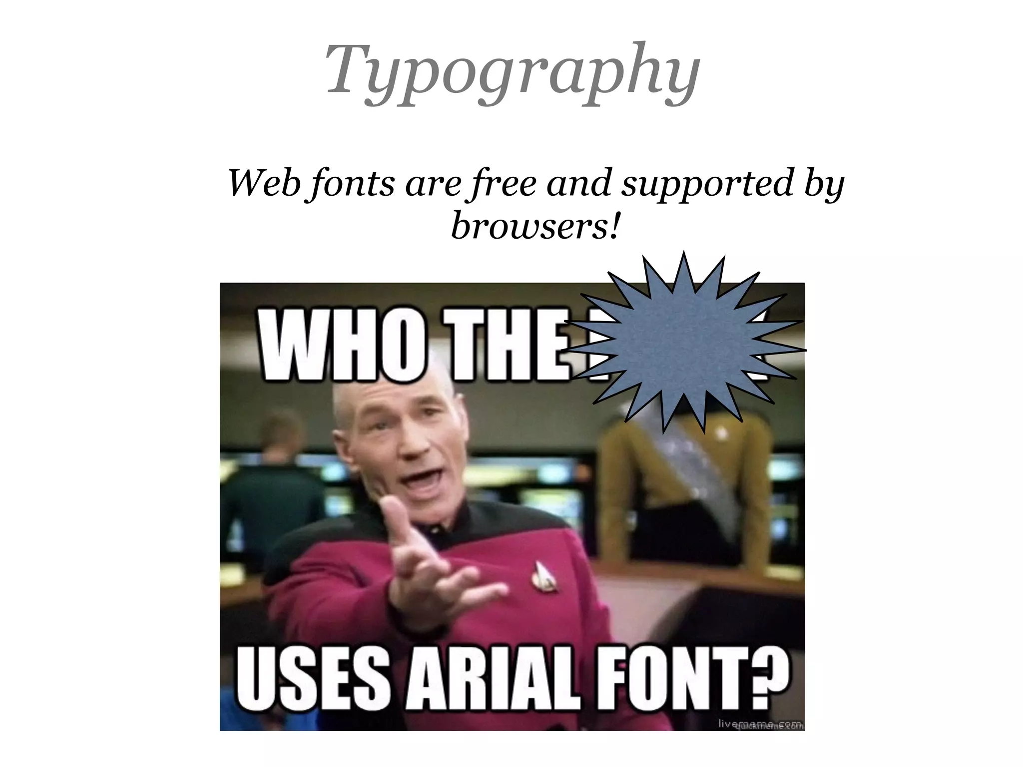 Typography
Web fonts are free and supported by
browsers!
 