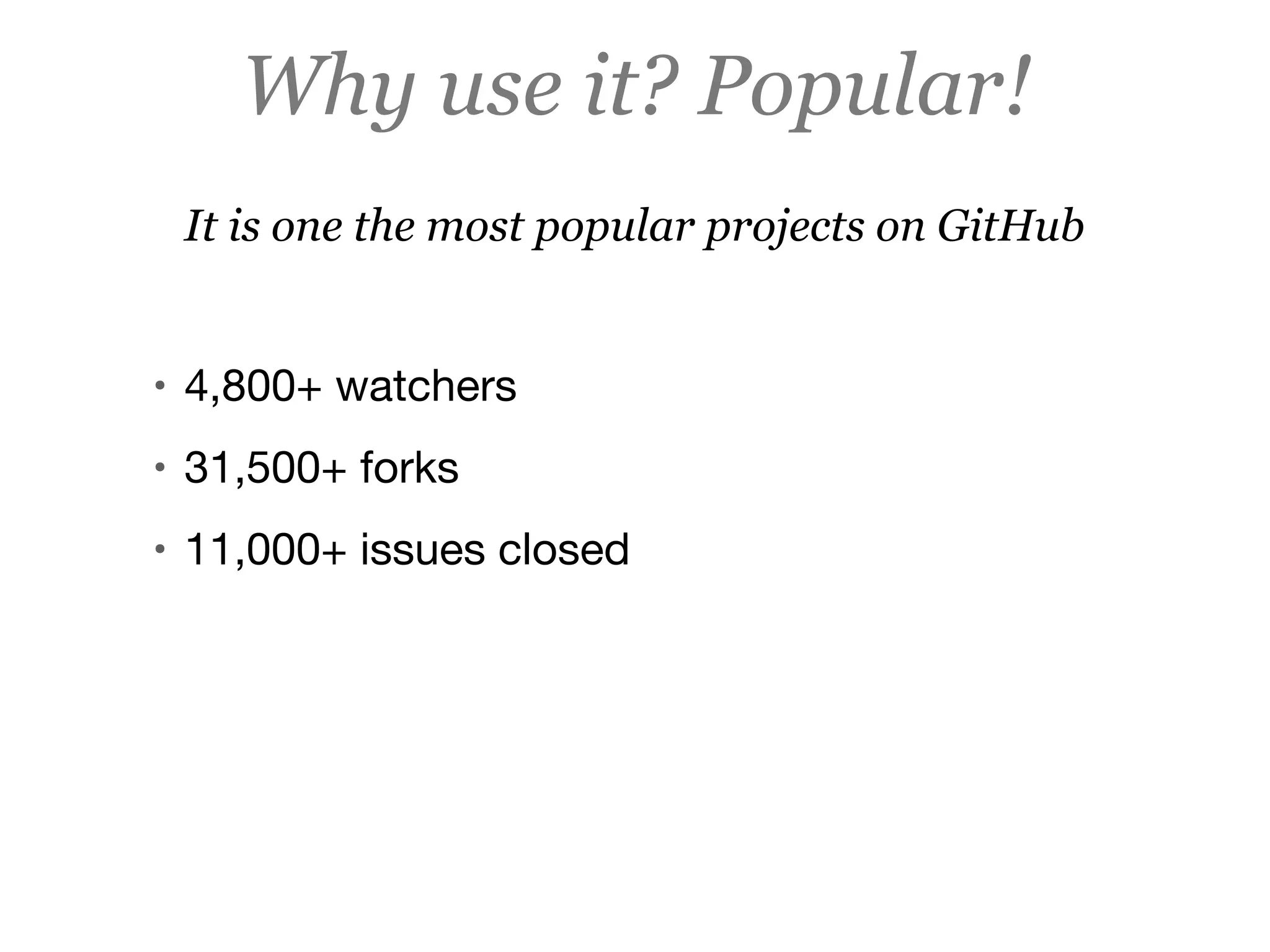 Why use it? Popular!
It is one the most popular projects on GitHub
• 4,800+ watchers

• 31,500+ forks

• 11,000+ issues closed
 
