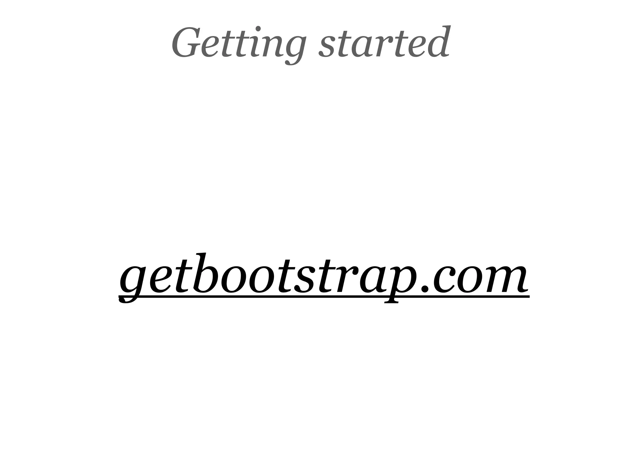 Getting started
getbootstrap.com
 