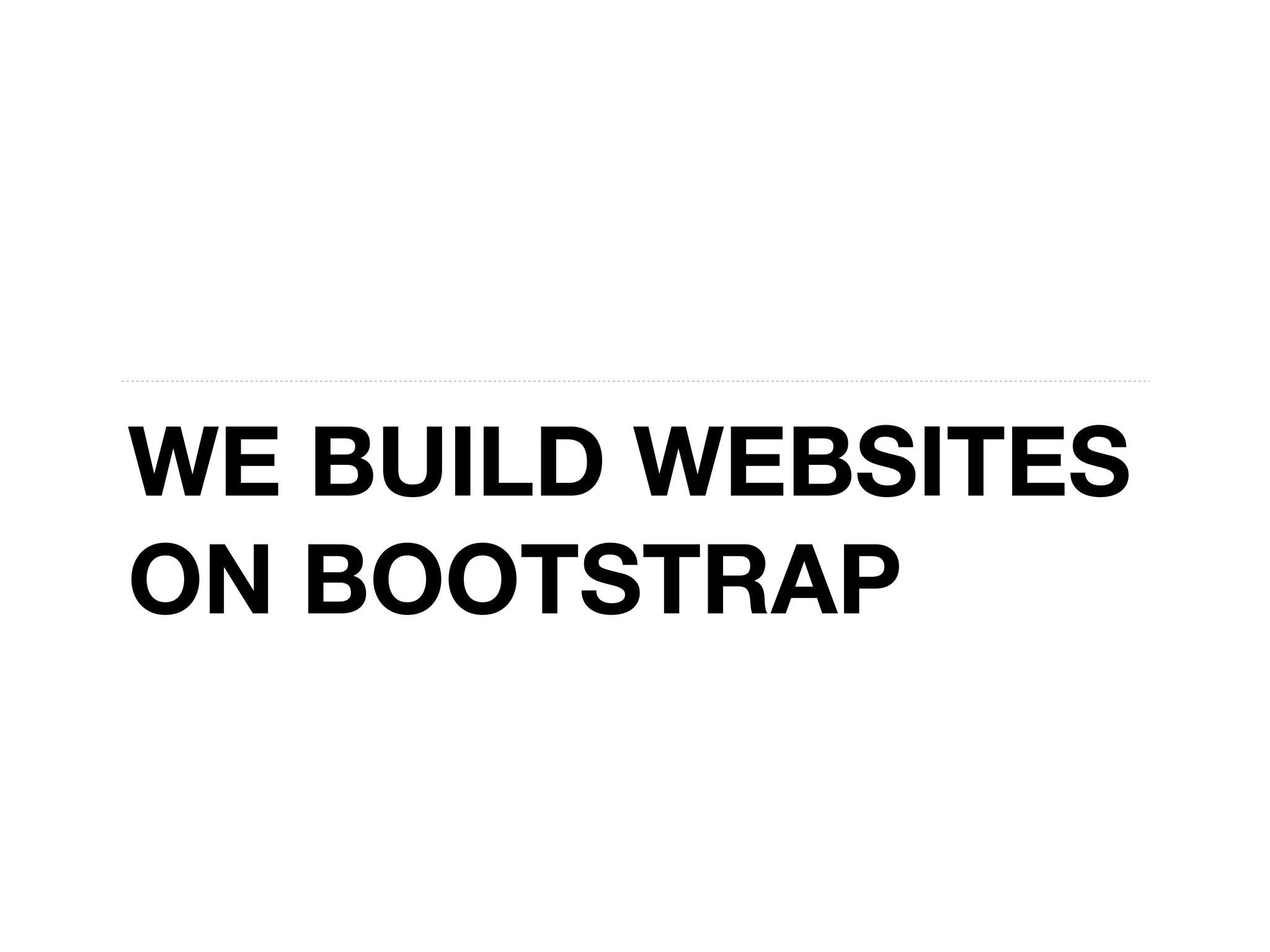 WE BUILD WEBSITES
ON BOOTSTRAP
 
