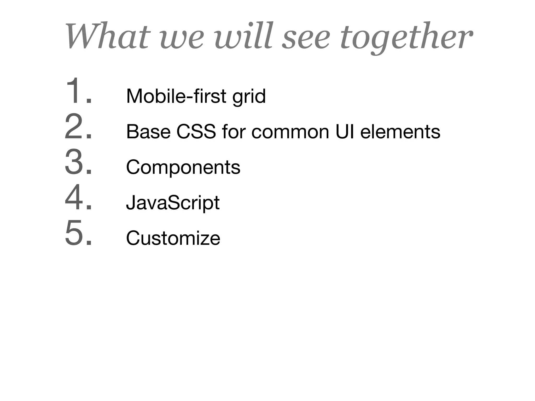 What we will see together
1.		 Mobile-ﬁrst grid

2.		 Base CSS for common UI elements

3.		 Components

4.		 JavaScript

5.		 Customize
 