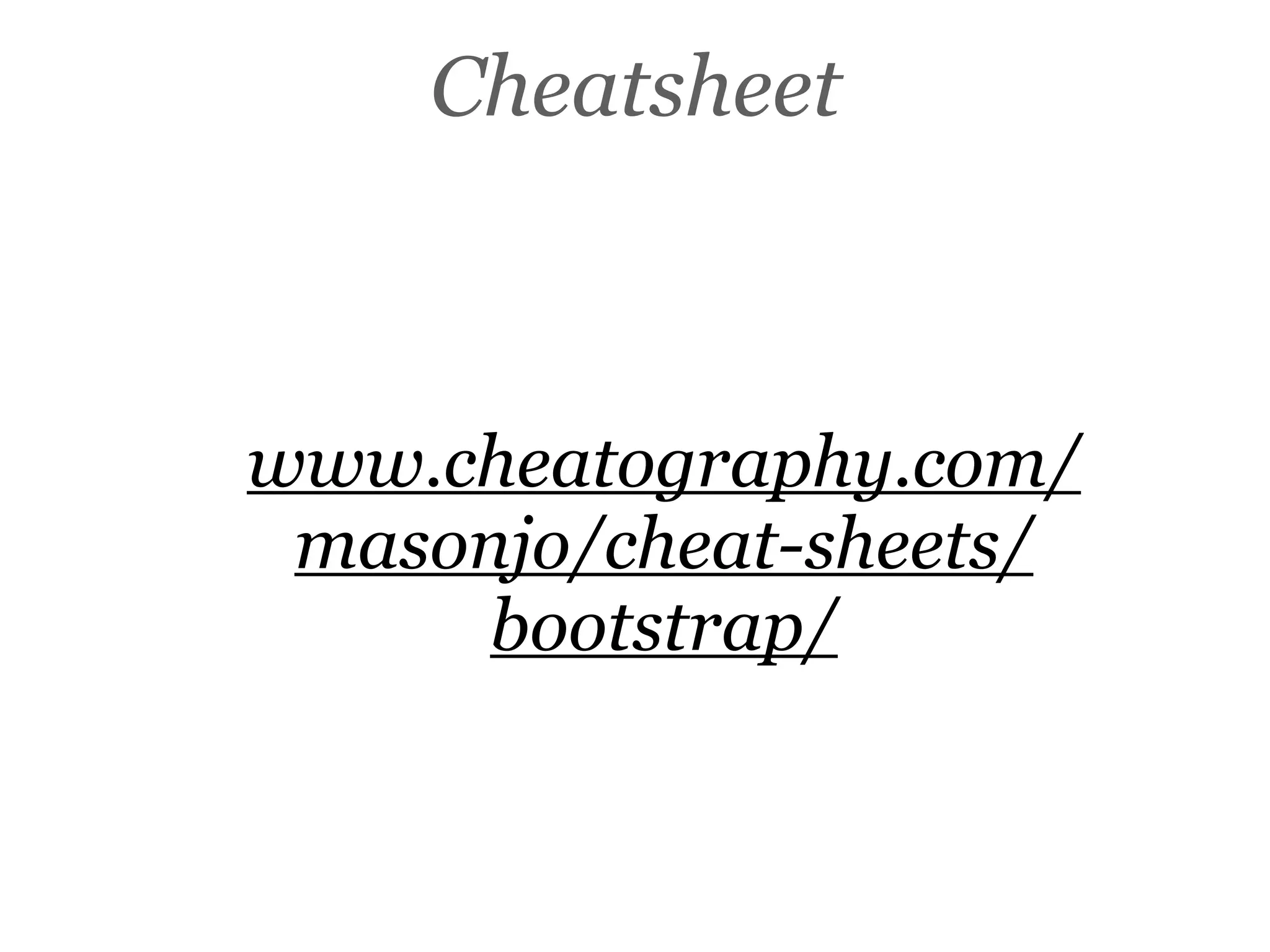 Cheatsheet
www.cheatography.com/
masonjo/cheat-sheets/
bootstrap/
 