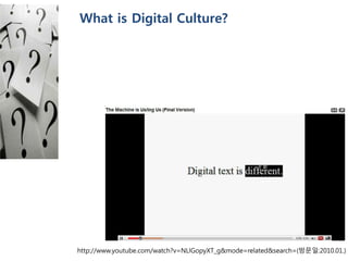 http://www.youtube.com/watch?v=NLlGopyXT_g&mode=related&search=(방문일:2010.01.)
What is Digital Culture?
 