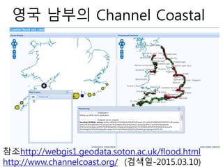 영국 남부의 Channel Coastal
참조http://webgis1.geodata.soton.ac.uk/flood.html
http://www.channelcoast.org/ (검색일-2015.03.10)
 