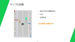 6
サンプル回路
・抵抗330Ω(橙橙茶金)
・LED
・可変抵抗
まだ電源には繋がない
 