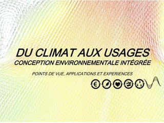 DU CLIMAT AUX USAGES
CONCEPTION ENVIRONNEMENTALE INTÉGRÉE
POINTS DE VUE, APPLICATIONS ET EXPERIENCES
 