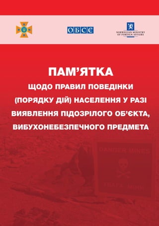 ПАМ’ЯТКА
ЩОДО ПРАВИЛ ПОВЕДІНКИ
(ПОРЯДКУ ДІЙ) НАСЕЛЕННЯ У РАЗІ
ВИЯВЛЕННЯ ПІДОЗРІЛОГО ОБ’ЄКТА,
ВИБУХОНЕБЕЗПЕЧНОГО ПРЕДМЕТА
 