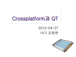 Crossplatform과 QT
2015-04-27
14기 김동현
 