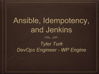 Ansible, Idempotency,
and Jenkins
Tyler Turk
DevOps Engineer - WP Engine
 