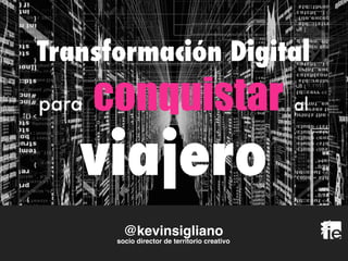 @kevinsigliano 
socio director de territorio creativo
Transformación Digital
para conquistar al
viajero
 