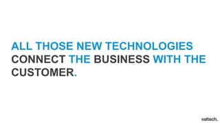ALL THOSE NEW TECHNOLOGIES
CONNECT THE BUSINESS WITH THE
CUSTOMER.
 