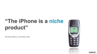“The iPhone is a niche
product”
Olli-Pekka Kallasvuo, CEO Nokia, 2008
 