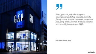 Now, you can just take out your
smartphone and shop straight from the
fitting room, browse customer reviews or
just jump online for fun. It’s now easier to
access with free customer Wifi.
GAP press release, 2014
 