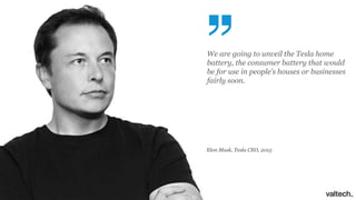 We are going to unveil the Tesla home
battery, the consumer battery that would
be for use in people’s houses or businesses
fairly soon.
Elon Musk, Tesla CEO, 2015
 