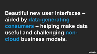 Beautiful new user interfaces –
aided by data-generating
consumers – helping make data
useful and challenging non-
cloud business models.
 
