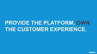 PROVIDE THE PLATFORM, OWN
THE CUSTOMER EXPERIENCE.
 