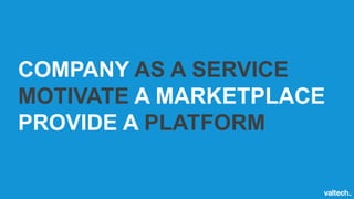 COMPANY AS A SERVICE
MOTIVATE A MARKETPLACE
PROVIDE A PLATFORM
 