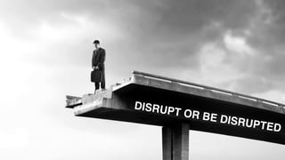 DISRUPT OR BE DISRUPTED
 