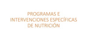 PROGRAMAS E
INTERVENCIONES ESPECÍFICAS
DE NUTRICIÓN
 