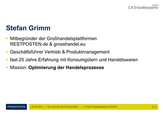 PRÄSENTATION
Stefan Grimm
 Mitbegründer der Großhandelsplattformen
RESTPOSTEN.de & grosshandel.eu
 Geschäftsführer Vertr...