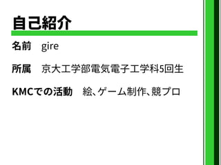 自己紹介
名前 gire
所属 京大工学部電気電子工学科5回生
KMCでの活動 絵､ゲーム制作､競プロ
 