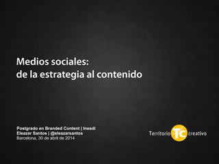 Medios sociales: 
de la estrategia al contenido
Postgrado en Branded Content | Inesdi 
Eleazar Santos | @eleazarsantos
Barcelona, 30 de abril de 2015 
 