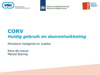 CORV
Huidig gebruik en doorontwikkeling
Ministerie Veiligheid en Justitie
Kees de Leeuw
Marcel Staring
 