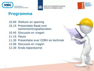 Programma
2
10.00 Welkom en opening
10.15 Presentatie Raad over
samenwerkingsafspraken
10.45 Discussie en vragen
11.15 Pauze
11.30 Presentatie over CORV en techniek
12.00 Discussie en vragen
12.30 Einde bijeenkomst
 