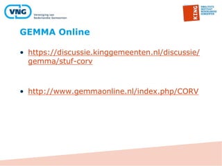 GEMMA Online
• https://discussie.kinggemeenten.nl/discussie/
gemma/stuf-corv
• http://www.gemmaonline.nl/index.php/CORV
 