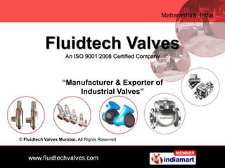 Maharashtra, India




            Fluidtech Valves
                     An ISO 9001:2008 Certified Company



                    “Manufacturer & Exporter of
                        Industrial Valves”




© Fluidtech Valves Mumbai, All Rights Reserved
 