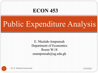 Public Expenditure Analysis
E. Nketiah-Amponsah
Department of Economics
Room W.18
enamponsah@ug.edu.gh
2/18/2024
Dr. E. Nketiah-Amponsah
1
ECON 453
 