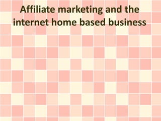 Affiliate marketing and the
internet home based business
 