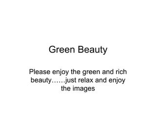 Green Beauty Please enjoy the green and rich beauty……just relax and enjoy the images 