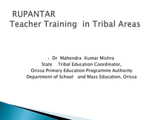  Dr Mahendra Kumar Mishra
State Tribal Education Coordinator,
Orissa Primary Education Programme Authority
Department of School and Mass Education, Orissa
 