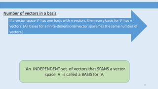 29
If a vector space V has one basis with n vectors, then every basis for V has n
vectors. (All bases for a finite-dimensional vector space has the same number of
vectors.)
Number of vectors in a basis
An INDEPENDENT set of vectors that SPANS a vector
space V is called a BASIS for V.
 