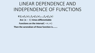 LINEAR DEPENDENCE AND
INDEPENDENCE OF FUNCTIONS
If 𝒇 𝟏=𝒇 𝟏 𝒙 , 𝒇 𝟐=𝒇 𝟐 𝒙 ,…, 𝒇 𝒏=𝒇 𝒏 𝒙
Are 𝒏 − 𝟏 times differentiable
Functions on the interval −∞, ∞
Then the wronskian of these function is……..
 